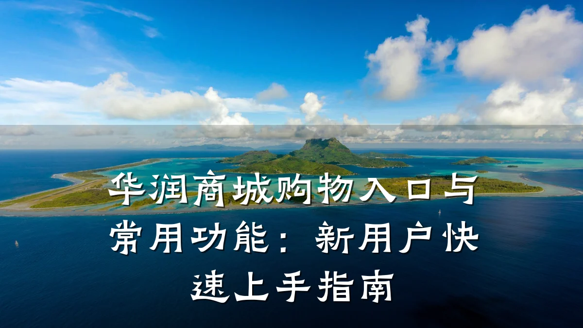 华润商城购物入口与常用功能:新用户快速上手指南