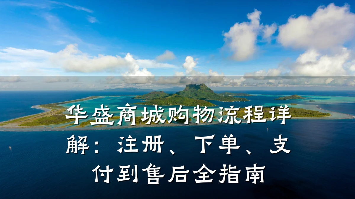 华盛商城购物流程详解:注册、下单、支付到售后全指南