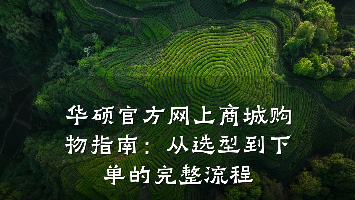 华硕官方网上商城购物指南：从选型到下单的完整流程
