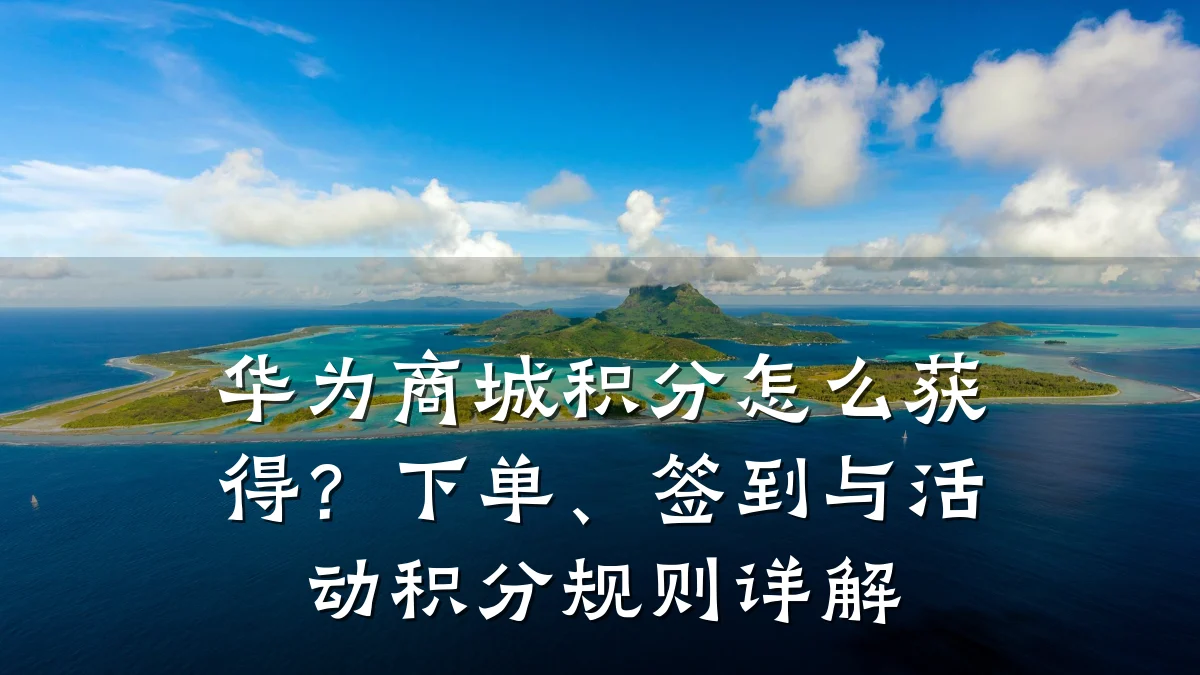 华为商城积分怎么获得?下单、签到与活动积分规则详解