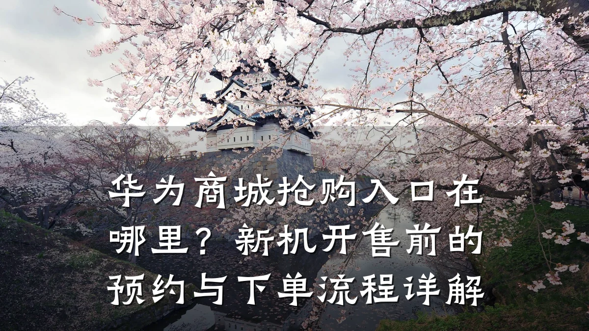 华为商城抢购入口在哪里?新机开售前的预约与下单流程详解