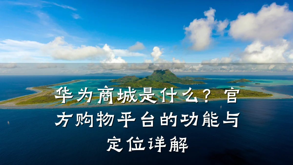 华为商城是什么？官方购物平台的功能与定位详解