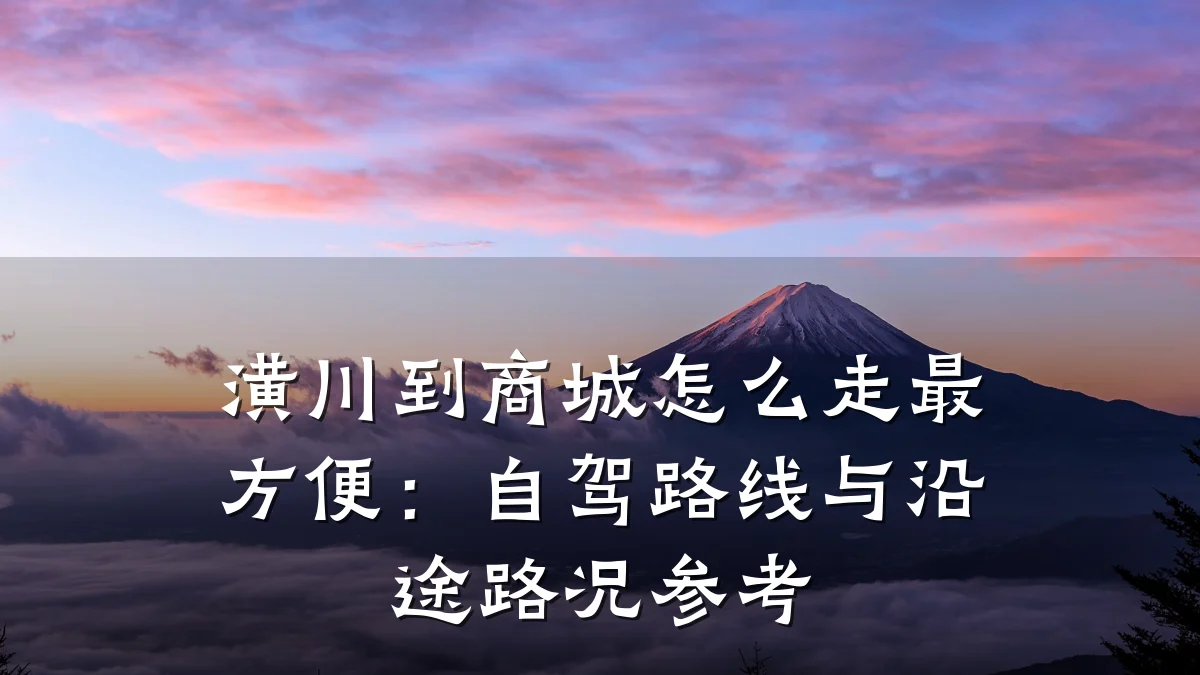 潢川到商城怎么走最方便:自驾路线与沿途路况参考