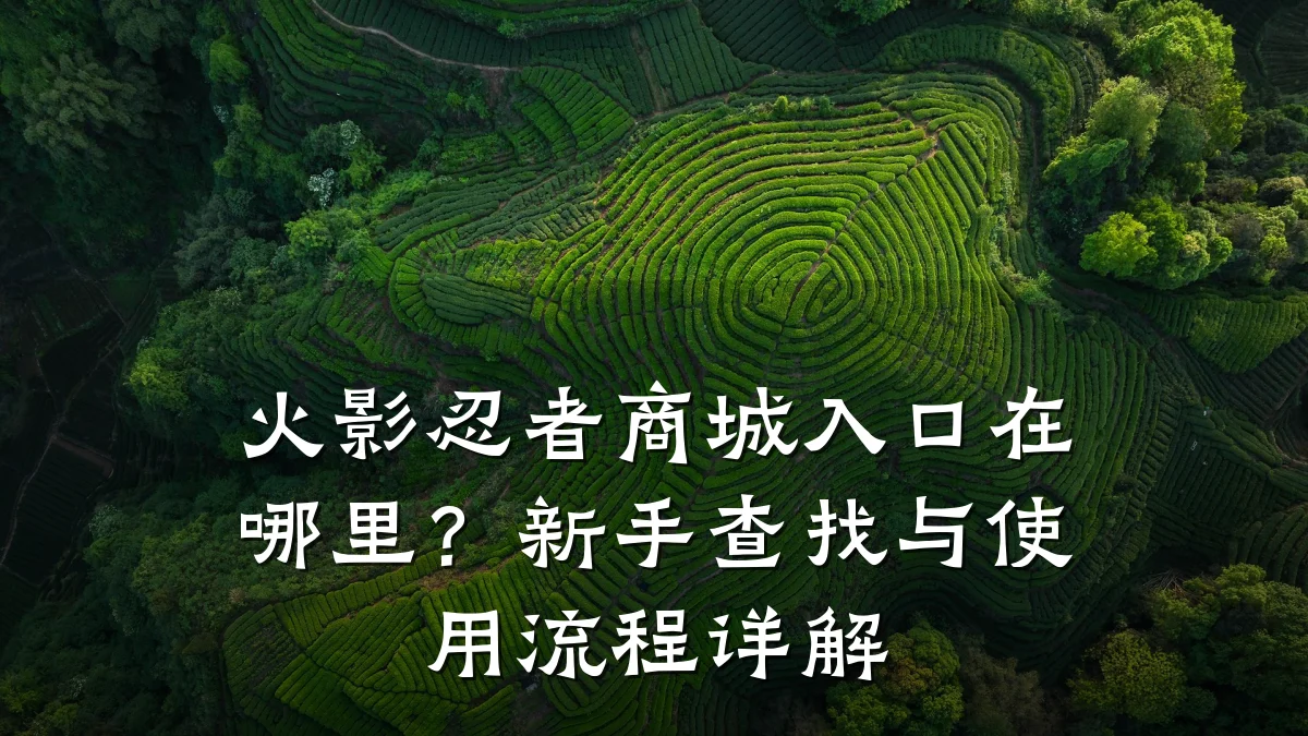 火影忍者商城入口在哪里?新手查找与使用流程详解