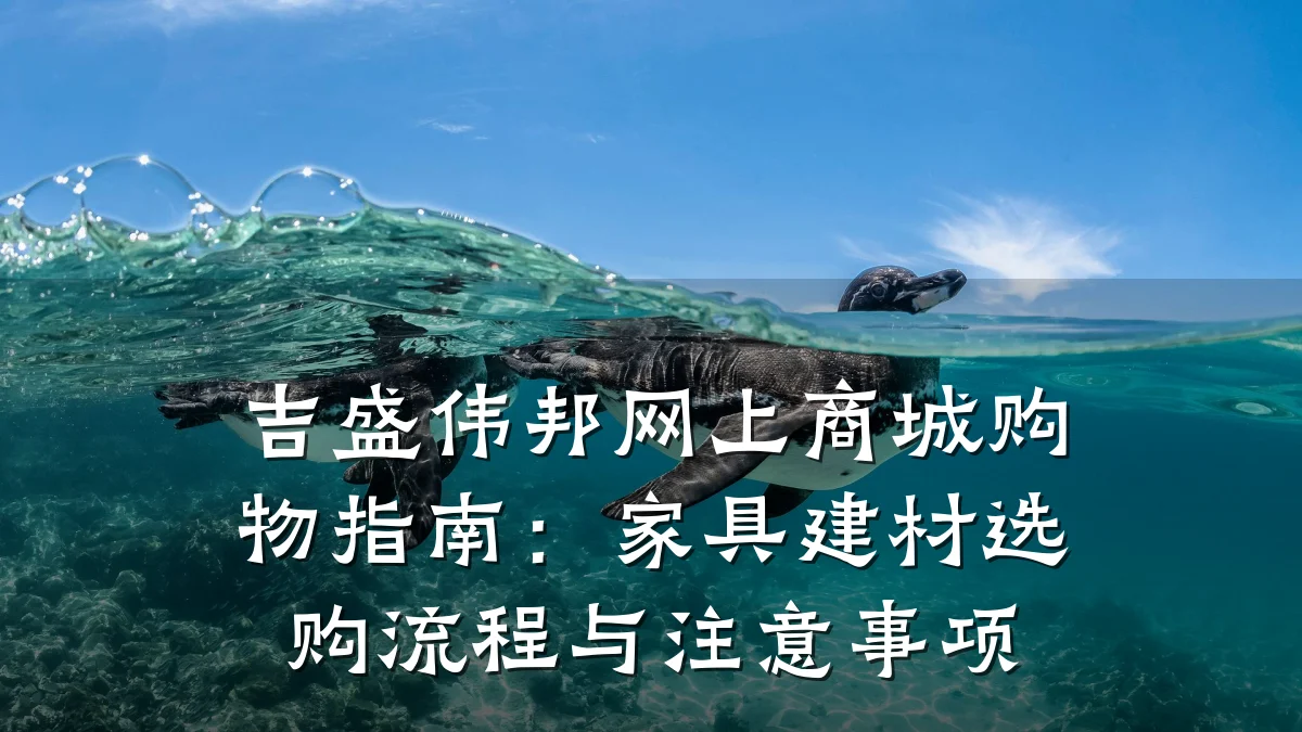 吉盛伟邦网上商城购物指南：家具建材选购流程与注意事项