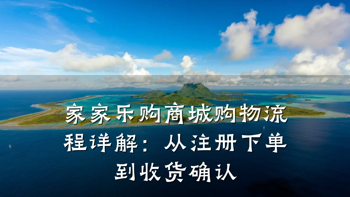 家家乐购商城购物流程详解:从注册下单到收货确认