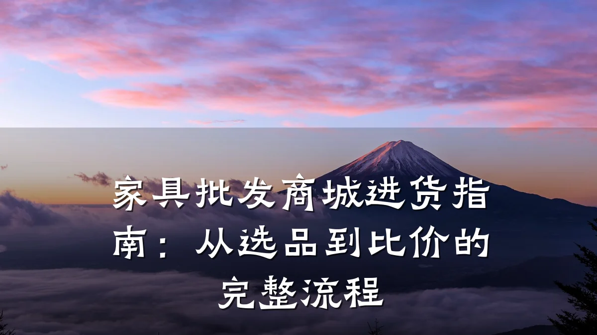 家具批发商城进货指南:从选品到比价的完整流程