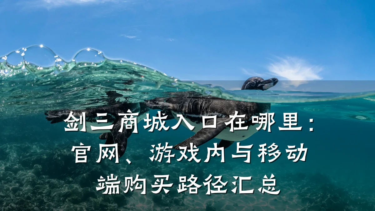 剑三商城入口在哪里:官网、游戏内与移动端购买路径汇总