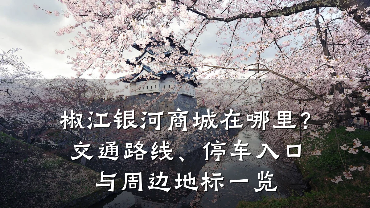 椒江银河商城在哪里?交通路线、停车入口与周边地标一览