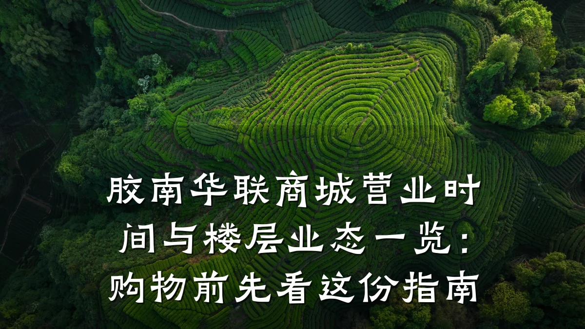 胶南华联商城营业时间与楼层业态一览:购物前先看这份指南