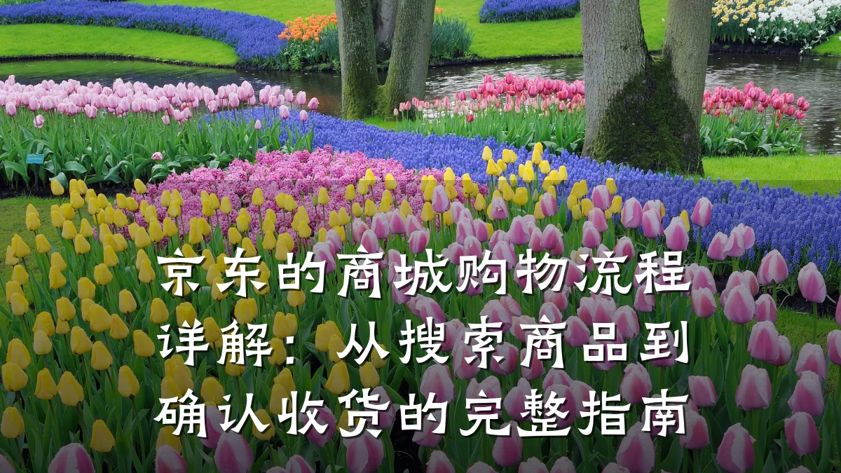 京东的商城购物流程详解:从搜索商品到确认收货的完整指南