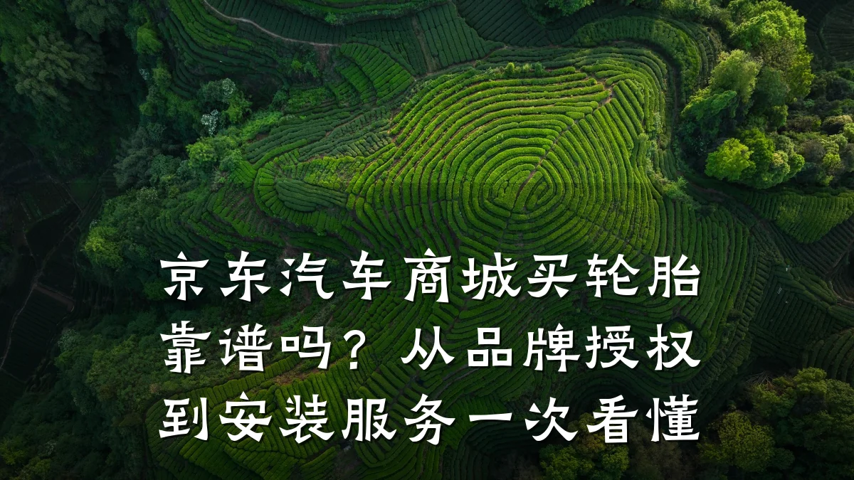京东汽车商城买轮胎靠谱吗?从品牌授权到安装服务一次看懂