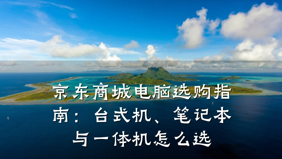 京东商城电脑选购指南:台式机、笔记本与一体机怎么选