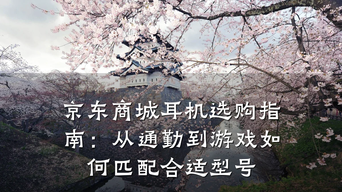 京东商城耳机选购指南：从通勤到游戏如何匹配合适型号