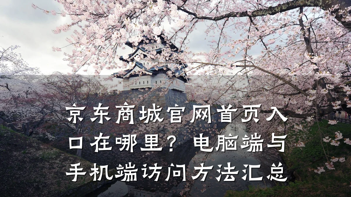 京东商城官网首页入口在哪里?电脑端与手机端访问方法汇总