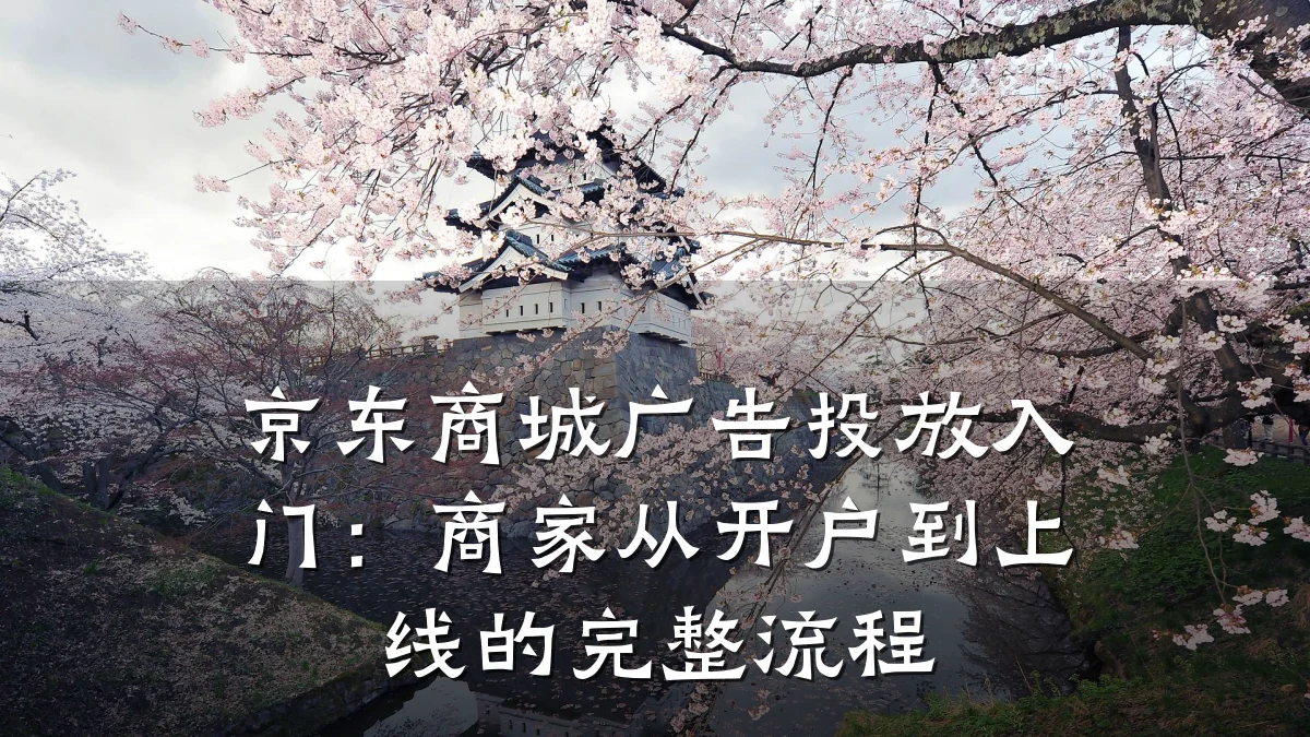 京东商城广告投放入门：商家从开户到上线的完整流程