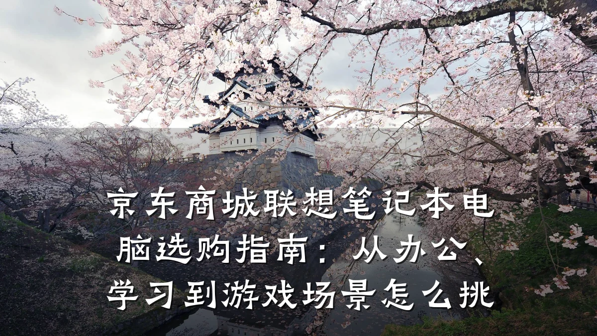 京东商城联想笔记本电脑选购指南：从办公、学习到游戏场景怎么挑