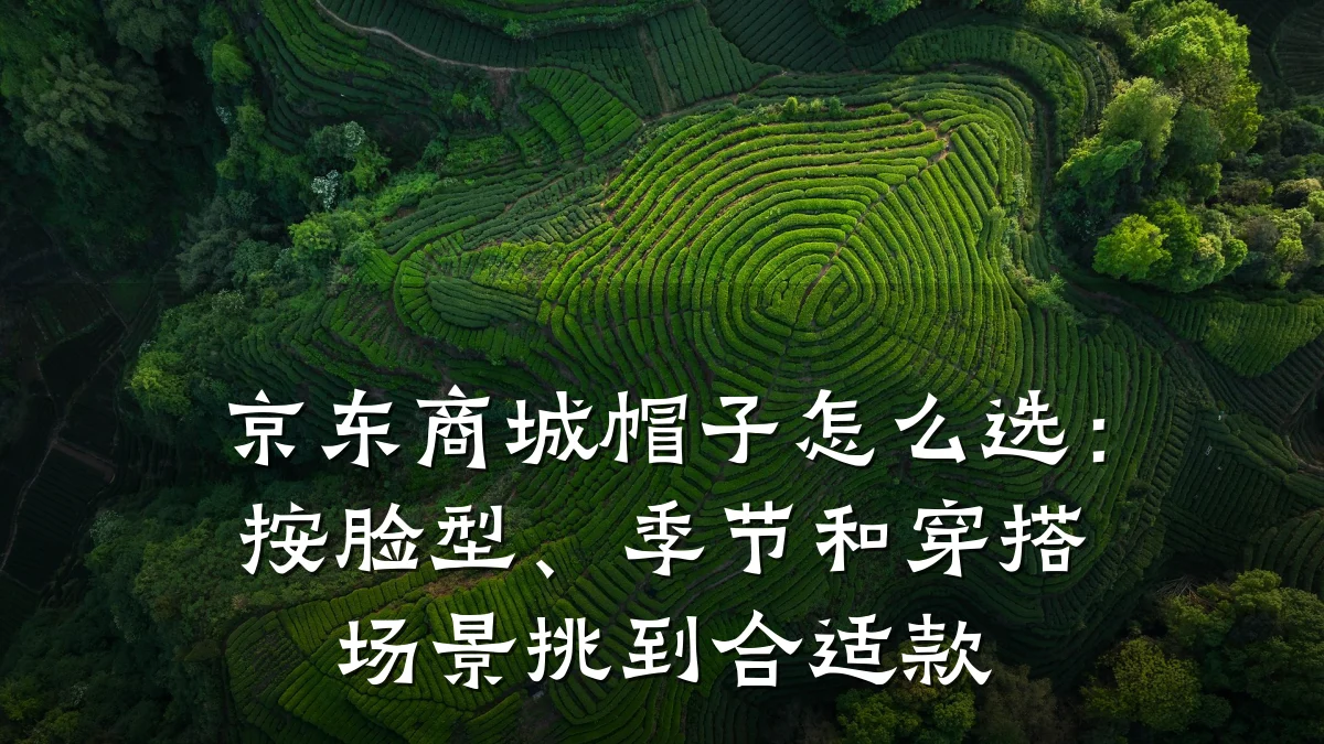 京东商城帽子怎么选:按脸型、季节和穿搭场景挑到合适款