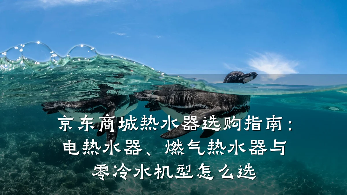 京东商城热水器选购指南:电热水器、燃气热水器与零冷水机型怎么选