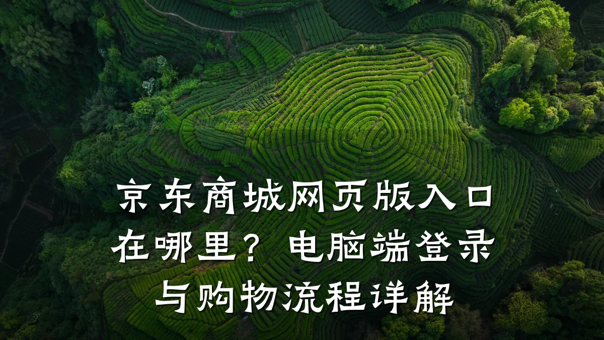 京东商城网页版入口在哪里?电脑端登录与购物流程详解