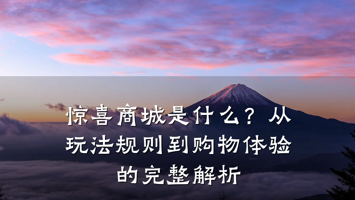 惊喜商城是什么？从玩法规则到购物体验的完整解析