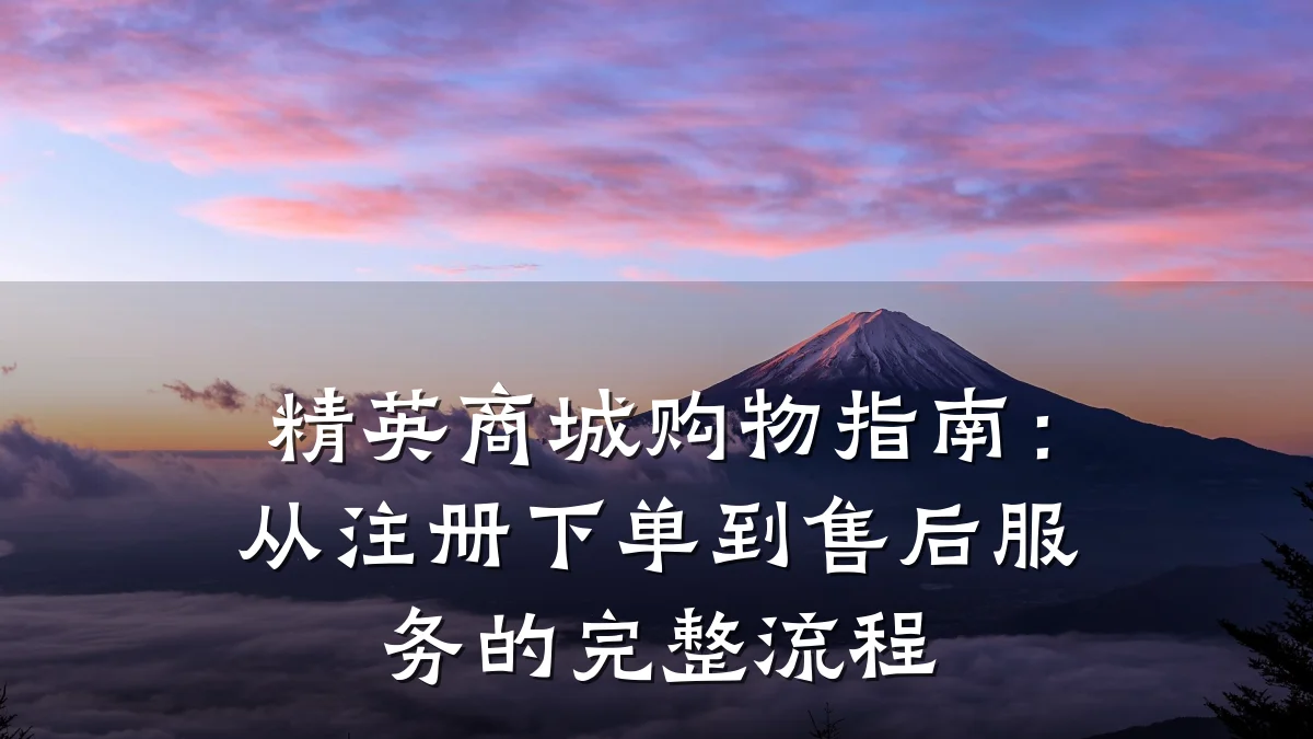 精英商城购物指南:从注册下单到售后服务的完整流程