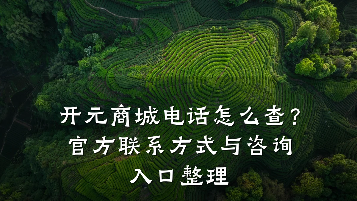 开元商城电话怎么查？官方联系方式与咨询入口整理