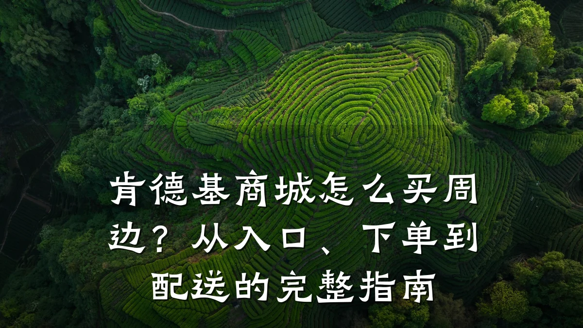 肯德基商城怎么买周边?从入口、下单到配送的完整指南