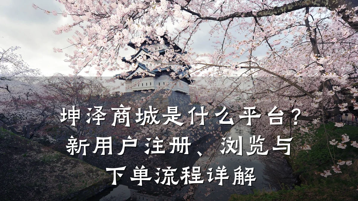 坤泽商城是什么平台?新用户注册、浏览与下单流程详解