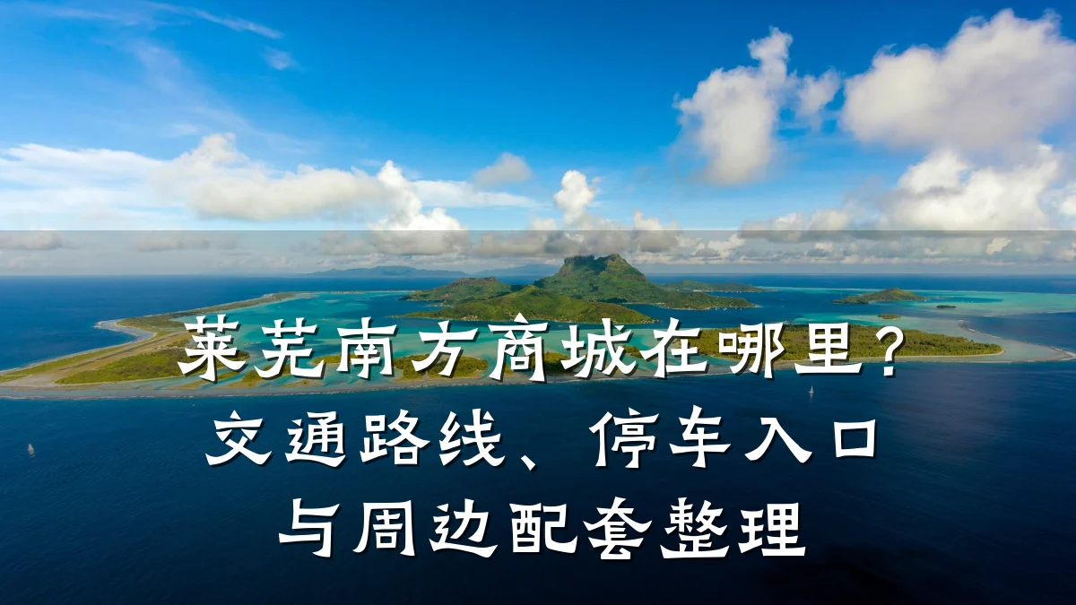 莱芜南方商城在哪里?交通路线、停车入口与周边配套整理