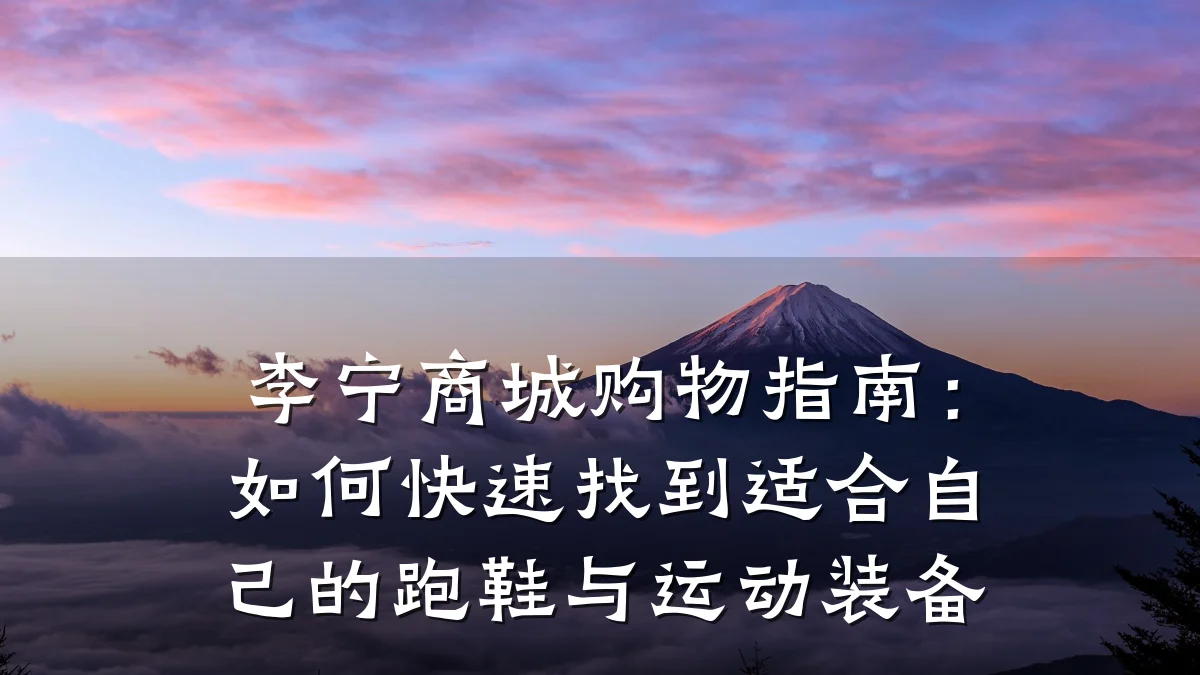 李宁商城购物指南:如何快速找到适合自己的跑鞋与运动装备