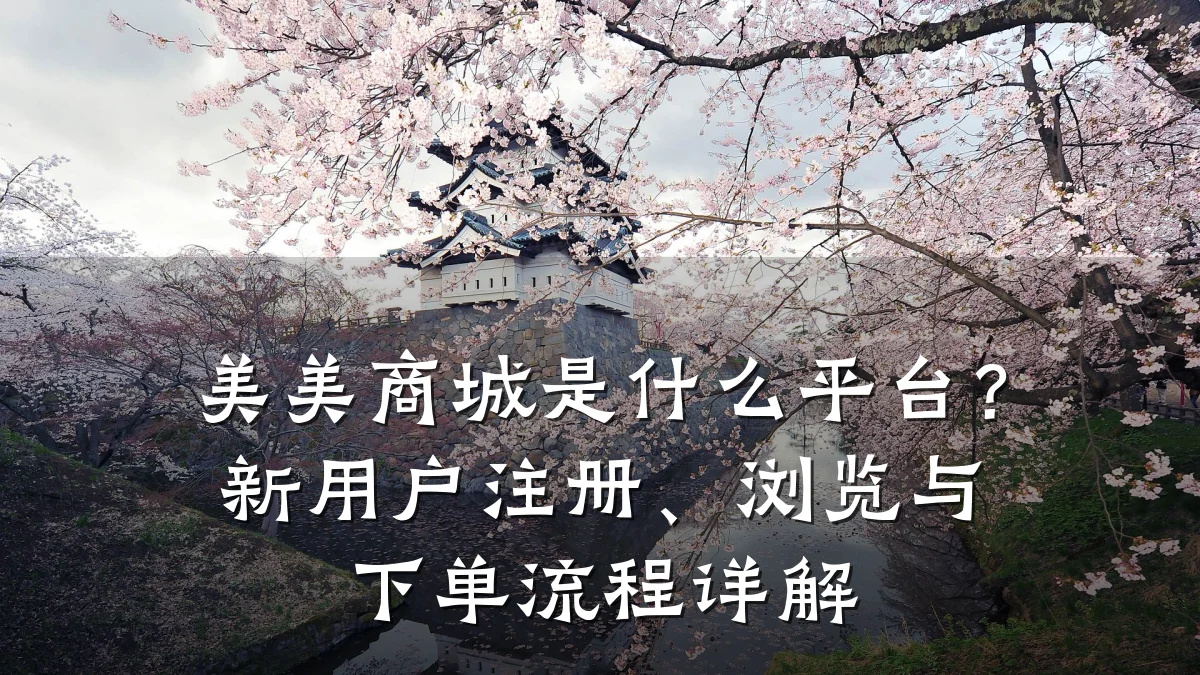 美美商城是什么平台?新用户注册、浏览与下单流程详解