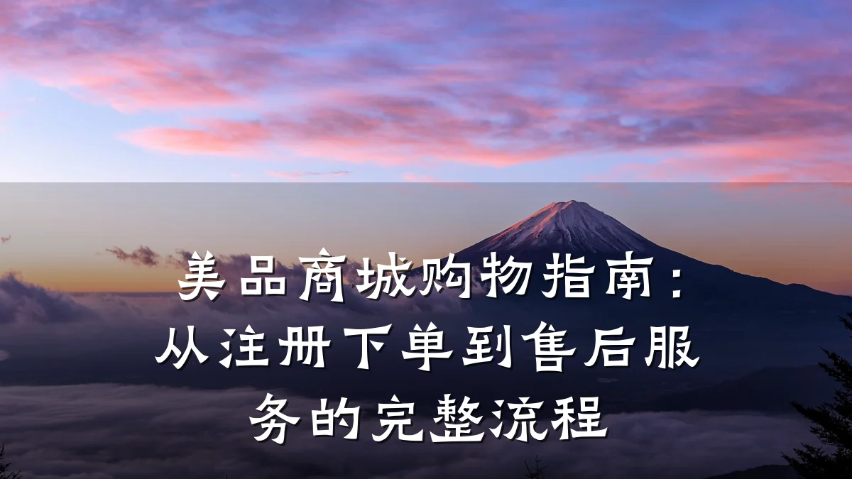 美品商城购物指南:从注册下单到售后服务的完整流程