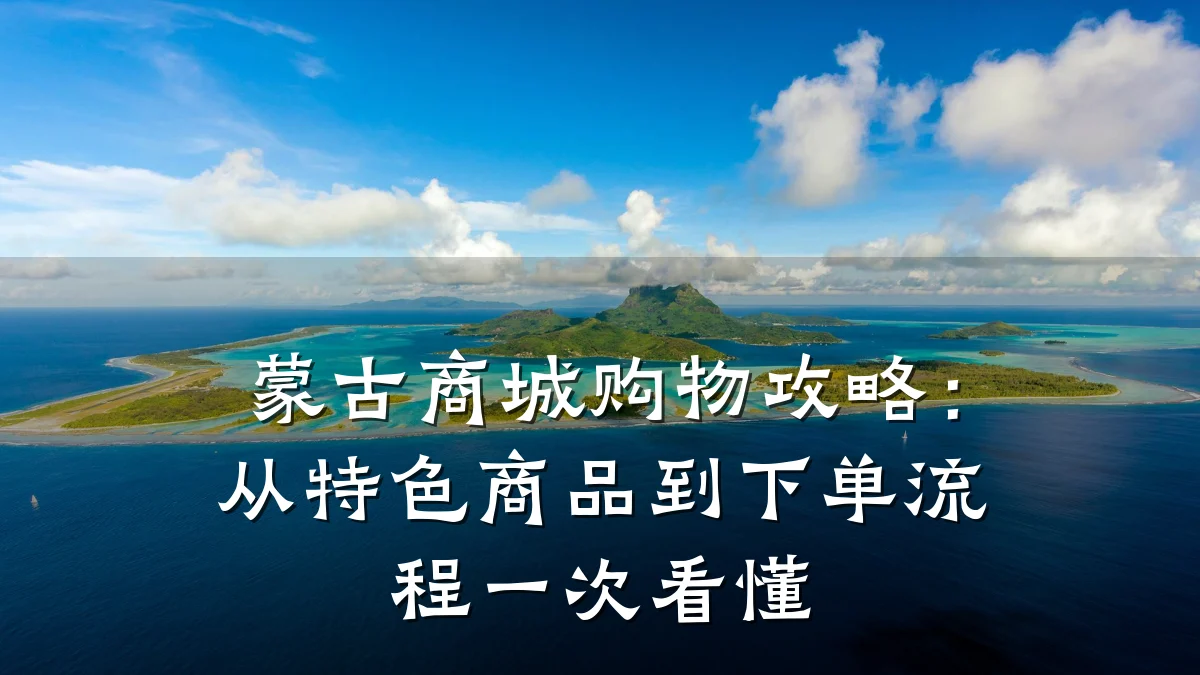 蒙古商城购物攻略:从特色商品到下单流程一次看懂