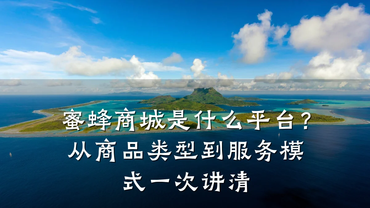 蜜蜂商城是什么平台?从商品类型到服务模式一次讲清