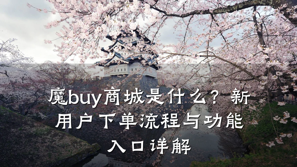 魔buy商城是什么?新用户下单流程与功能入口详解