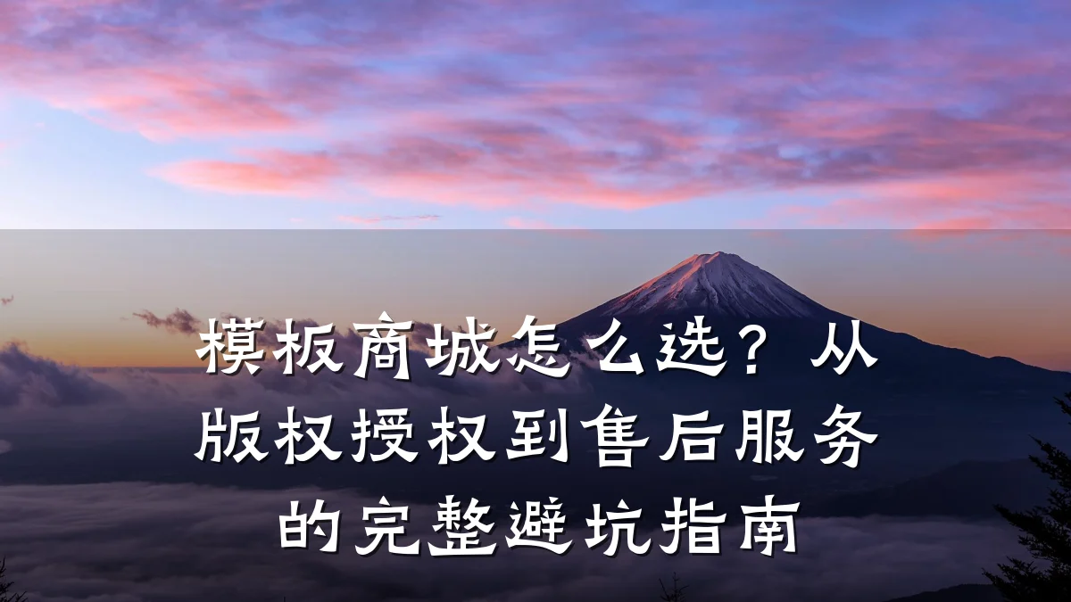 模板商城怎么选?从版权授权到售后服务的完整避坑指南