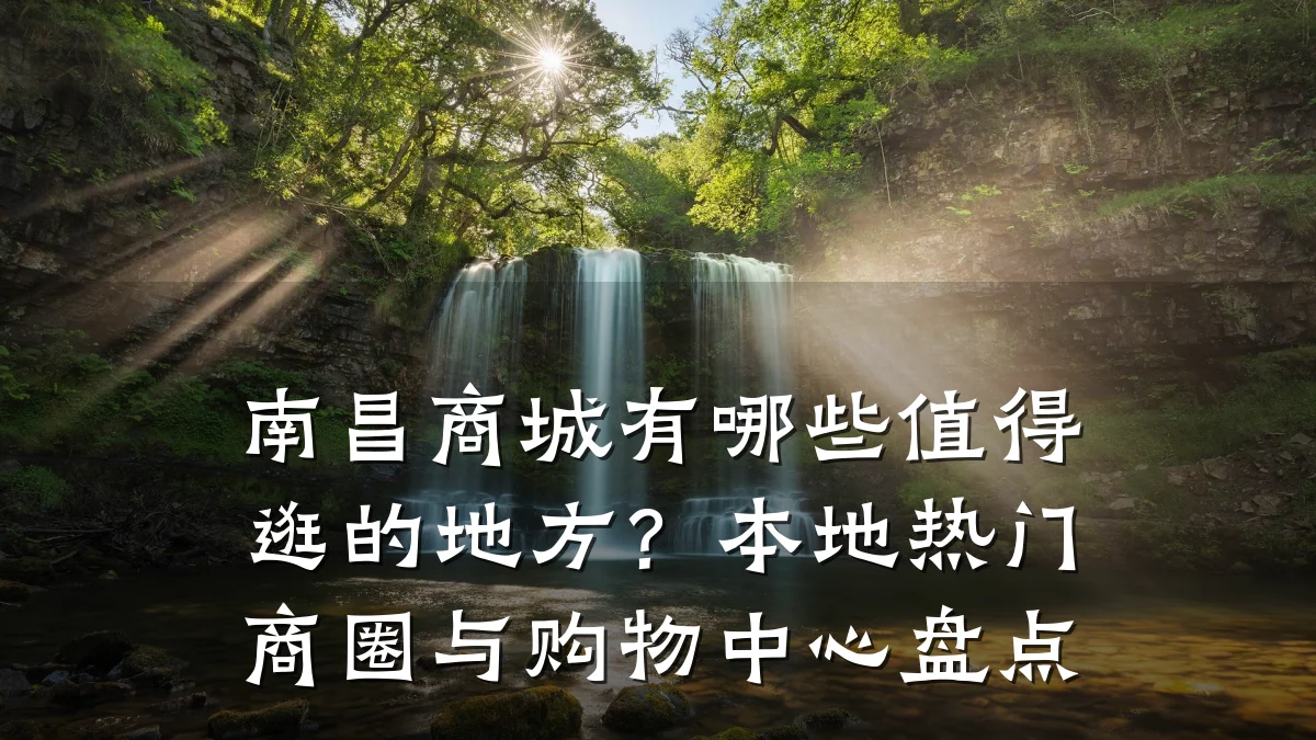 南昌商城有哪些值得逛的地方?本地热门商圈与购物中心盘点