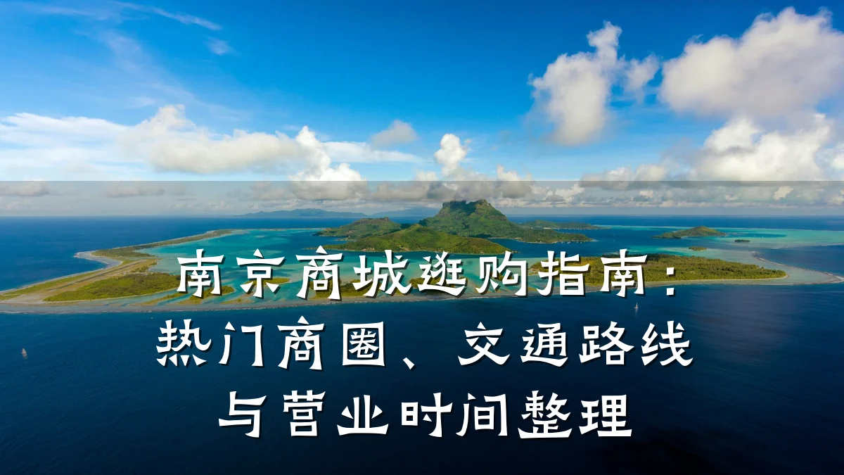 南京商城逛购指南:热门商圈、交通路线与营业时间整理