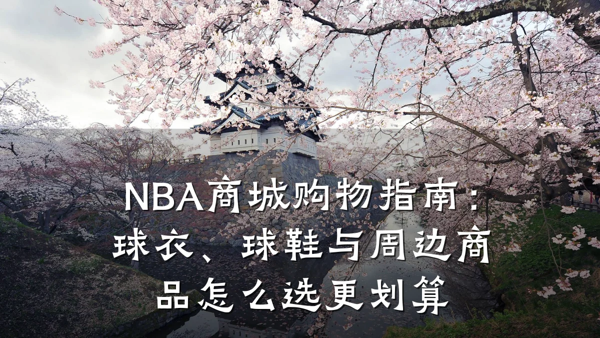 NBA商城购物指南：球衣、球鞋与周边商品怎么选更划算