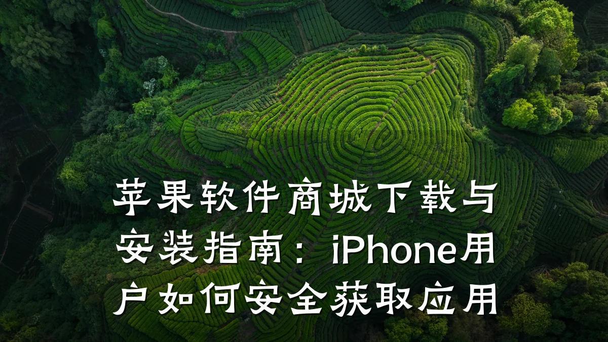 苹果软件商城下载与安装指南:iPhone用户如何安全获取应用