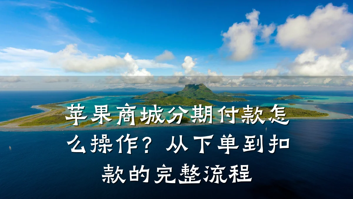苹果商城分期付款怎么操作?从下单到扣款的完整流程