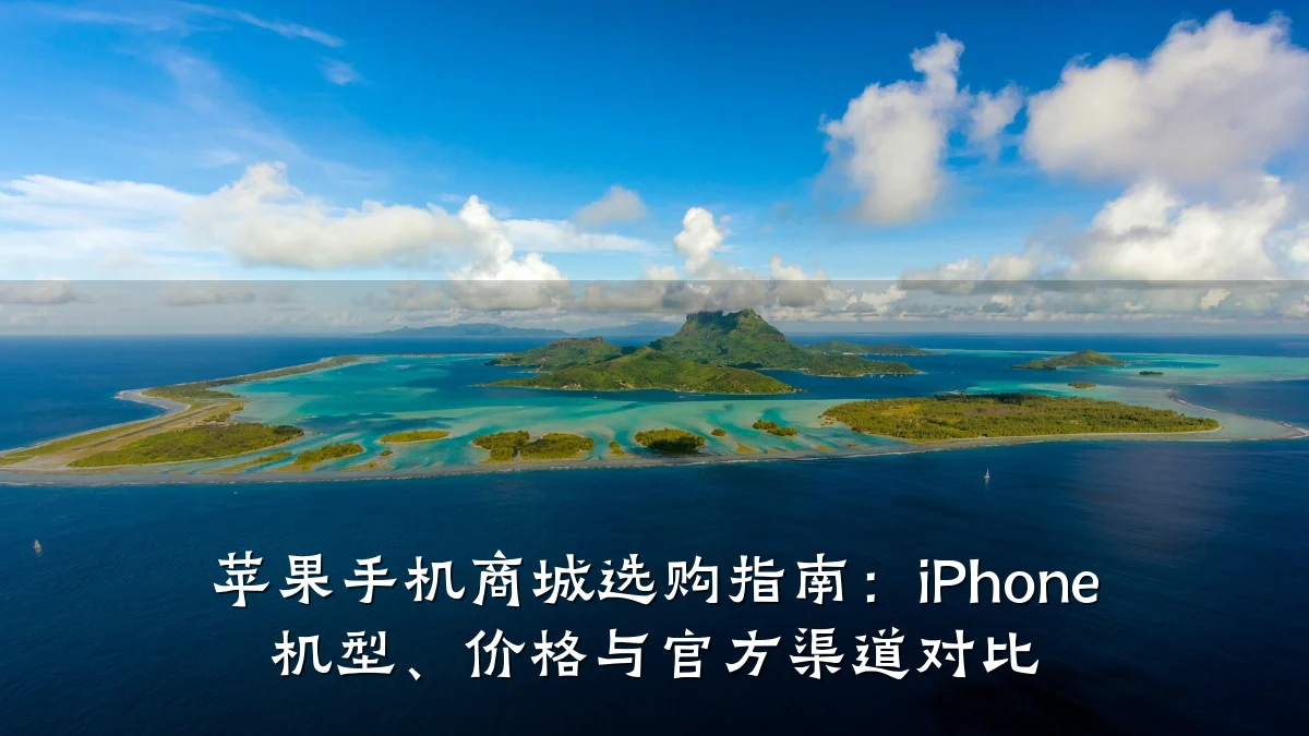 苹果手机商城选购指南:iPhone 机型、价格与官方渠道对比
