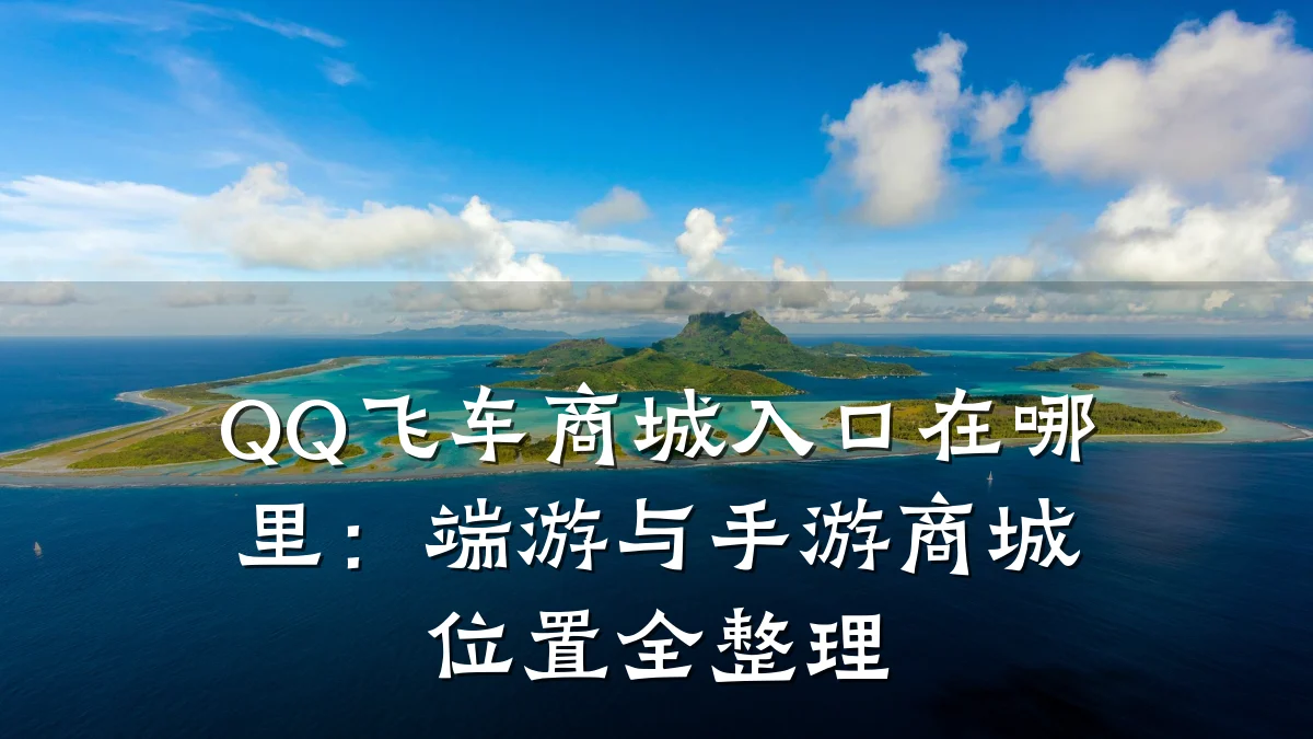 QQ飞车商城入口在哪里:端游与手游商城位置全整理