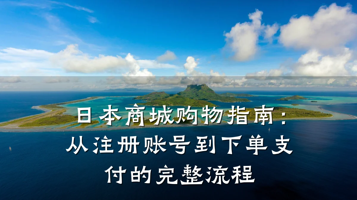 日本商城购物指南:从注册账号到下单支付的完整流程