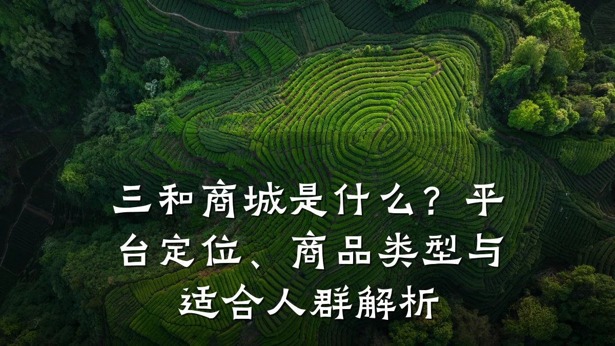 三和商城是什么？平台定位、商品类型与适合人群解析