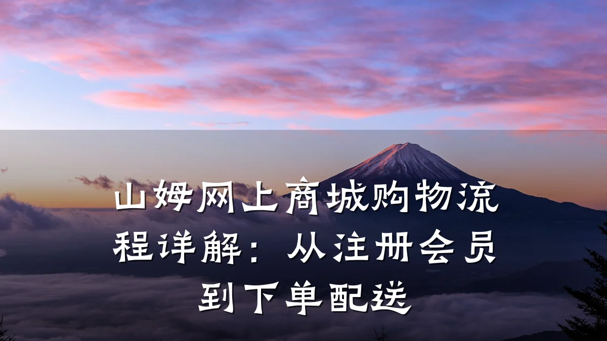 山姆网上商城购物流程详解:从注册会员到下单配送