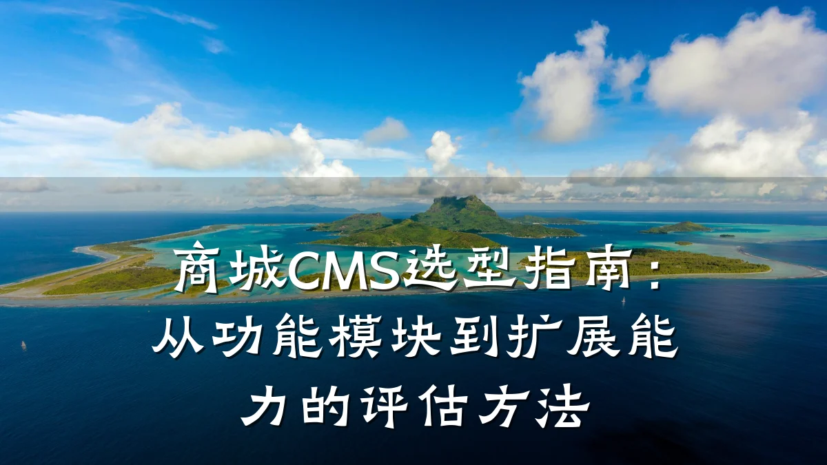 商城CMS选型指南:从功能模块到扩展能力的评估方法