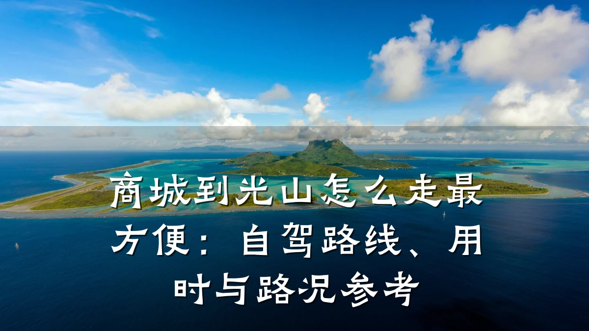 商城到光山怎么走最方便:自驾路线、用时与路况参考