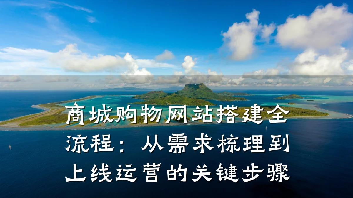 商城购物网站搭建全流程:从需求梳理到上线运营的关键步骤
